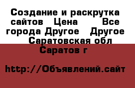 Создание и раскрутка сайтов › Цена ­ 1 - Все города Другое » Другое   . Саратовская обл.,Саратов г.